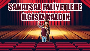  SANATSAL FALİYETLERE İLGİSİZ KALDIK