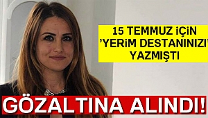 15 TEMMUZ İÇİN 'YERİM DESTANINIZI' YAZAN GAZETECİ GÖZALTINA ALINDI