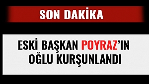 ESKİ BAŞKAN POYRAZ'IN OĞLU KURŞUNLANDI 
