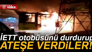 İETT OTOBÜSÜNÜ DURDURUP ATEŞE VERDİLER