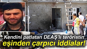 KENDİNİ PATLATAN DEAŞ'LI TERÖRİSTİN EŞİNDEN ÇARPICI İDDİALAR