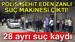 POLİSİ ŞEHİT EDEN ZANLI SUÇ MAKİNESİ ÇIKTI