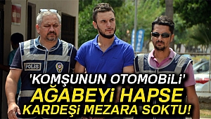 'Komşunun otomobili' ağabeyi hapse, kardeşi mezara soktu