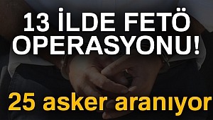 13 il ve KKTC’de FETÖ/PDY operasyonu: 25 asker aranıyor