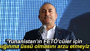 Bakan Çavuşoğlu: 'Yunanistan'ın FETÖ'cüler için sığınma üssü olmasını arzu etmeyiz'