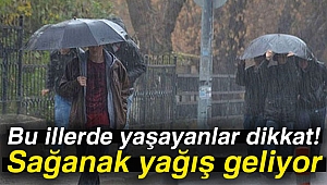 Bu illerde yaşayanlar dikkat! Sağanak yağış geliyor