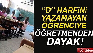 'D' harfini yazamayan öğrenciye öğretmenden dayak