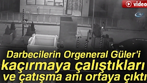 Darbecilerin Orgeneral Güler'i kaçırmaya çalıştıkları ve çatışma anı ortaya çıktı