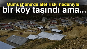 Gümüşhane’de afet riski nedeniyle bir köy taşındı ama...