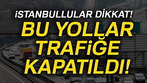 İstanbul'da bu yollar trafiğe kapatıldı