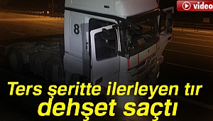 Ters şeritte ilerleyen tır dehşet saçtı