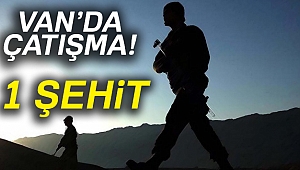Van'da çatışma: 1 askerimiz şehit oldu