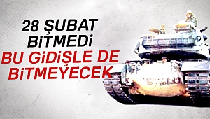 28 Şubat bitmedi, bu gidişle de bitmeyecek