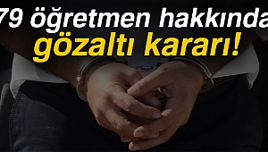 79 öğretmen hakkında gözaltı kararı!