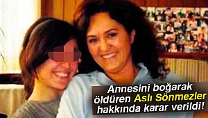 Annesini boğarak öldüren Aslı Sönmezler hakkında karar verildi