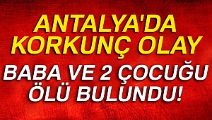 Antalya'da baba ve 2 çocuğu ölü bulundu