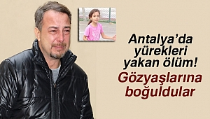 Antalya'da yürekleri yakan ölüm