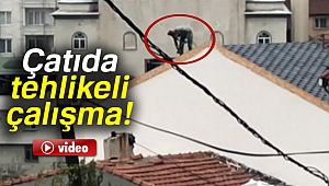Çatıda tehlikeli çalışma!
