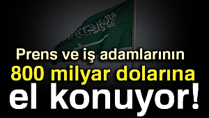 Suudi Arabistan’da prens ve iş adamlarının 800 milyar dolarına el konuyor