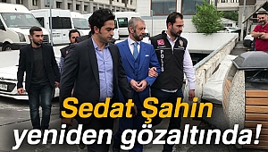 Tahliye kararı çıkan Sedat Şahin başka bir soruşturmadan tekrar gözaltına alındı