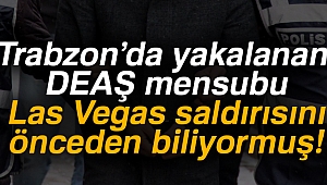 Trabzon'da yakalanan DEAŞ mensubu Las Vegas saldırısını önceden biliyormuş