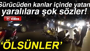 Yaralılar yerde yatarken sürücü onlara bağırdı