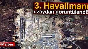 3. Havalimanı uzaydan görüntülendi