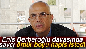 Enis Berberoğlu davasında savcı ömür boyu hapis istedi!