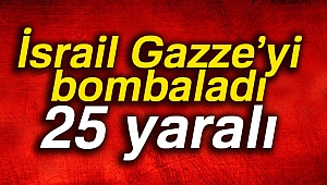 İsrail Gazze’yi bombaladı: 25 yaralı