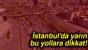 İstanbul'da yarın bu yollara dikkat