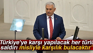 Binali Yıldırım: 'Türkiye’ye karşı yapılacak her türlü saldırı misliyle karşılık bulacaktır'