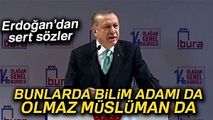 Erdoğan: 'Bilim adamı da olmaz Müslüman da olmaz'