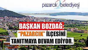 BAŞKAN BOZDAĞ, PAZARCIK İLÇESİNİ TANITMAYA DEVAM EDİYOR