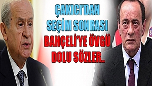 ÇAKICI’DAN SEÇİM SONRASI BAHÇELİ’YE ÖVGÜ DOLU SÖZLER..