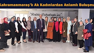 KAHRAMANMARAŞ'LI AK KADINLARDAN ANLAMLI BULUŞMA