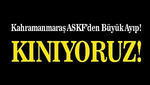 KAHRAMANMARAŞ ASKF’DEN BÜYÜK AYIP