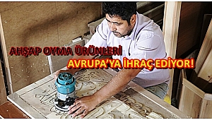AHŞAP OYMA ÜRÜNLERİ AVRUPA’YA İHRAÇ EDİYOR