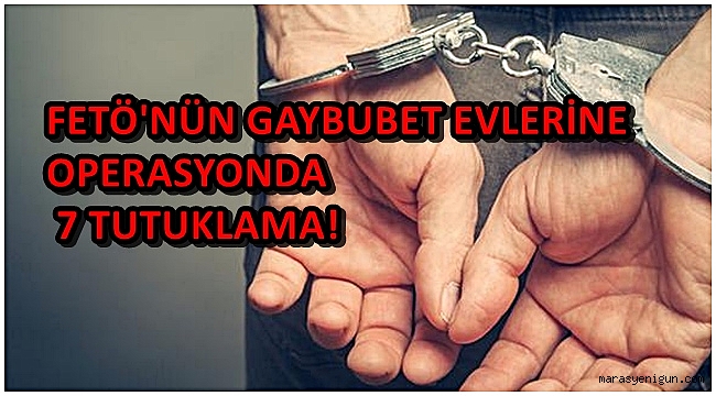 FETÖ'NÜN GAYBUBET EVLERİNE OPERASYONDA 7 TUTUKLAMA