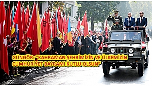 GÜNGÖR: “KAHRAMAN ŞEHRİMİZİN VE ÜLKEMİZİN CUMHURİYET BAYRAMI KUTLU OLSUN”