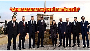 “KAHRAMANMARAŞ’IN HİZMETİNDEYİZ”