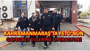 KAHRAMANMARAŞ’TA FETÖ’NÜN GAYBUBET EVLERİNE OPERASYON!