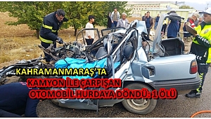 KAHRAMANMARAŞ’TA KAMYON İLE ÇARPIŞAN OTOMOBİL HURDAYA DÖNDÜ: 1 ÖLÜ