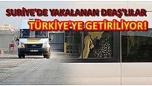 SURİYE'DE YAKALANAN DEAŞ'LILAR TÜRKİYE'YE GETİRİLİYOR!