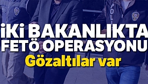 İki Bakanlıkta Fetö Operasyonu