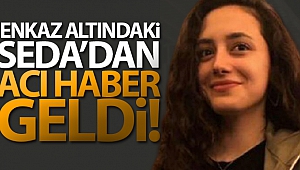 Enkaz Altındaki Seda'dan Acı Haber Geldi!