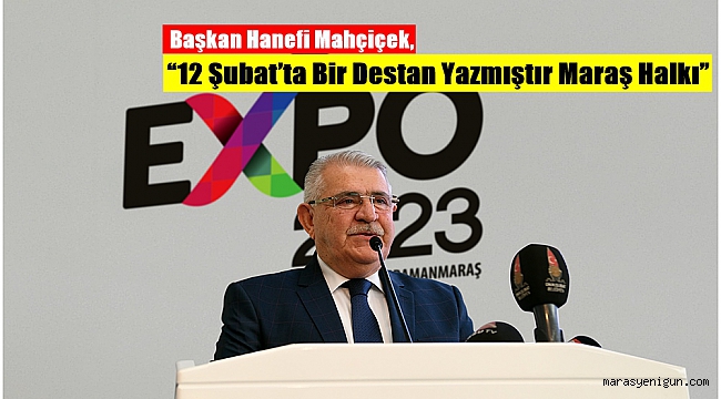 Başkan Hanefi Mahçiçek, “12 Şubat’ta Bir Destan Yazmıştır Maraş Halkı”