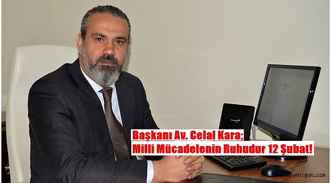 Başkanı Av. Celal Kara; Milli Mücadelenin Ruhudur 12 Şubat!