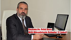 Başkanı Av. Celal Kara; Milli Mücadelenin Ruhudur 12 Şubat!