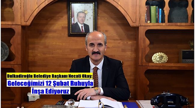Dulkadiroğlu Belediye Başkanı Necati Okay: Geleceğimizi 12 Şubat Ruhuyla İnşa Ediyoruz