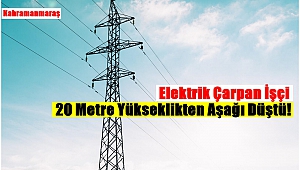 Elektrik Çarpan İşçi 20 Metre Yükseklikten Aşağı Düştü!